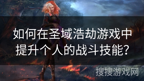 如何在圣域浩劫游戏中提升个人的战斗技能? 如何在圣域浩劫游戏中提升个人的战斗技能?