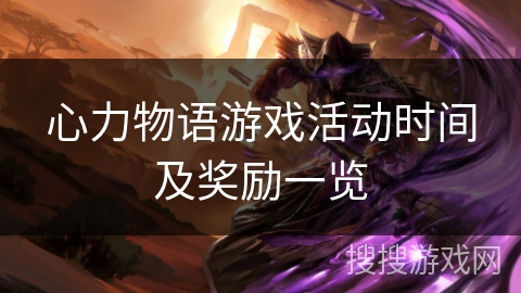 心力物语游戏活动时间及奖励一览 心力物语游戏活动时间及奖励一览