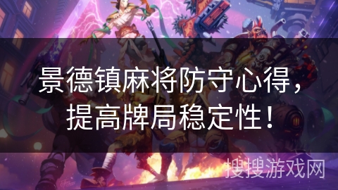 景德镇麻将防守心得,提高牌局稳定性! 景德镇麻将防守心得,提高牌局稳定性!