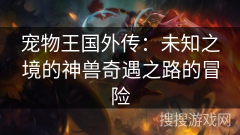 宠物王国外传:未知之境的神兽奇遇之路的冒险 宠物王国外传:未知之境的神兽奇遇之路的冒险