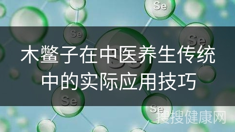 木鳖子在中医养生传统中的实际应用技巧