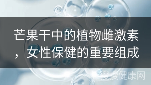 芒果干中的植物雌激素，女性保健的重要组成