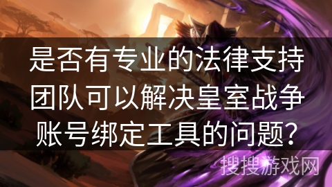 是否有专业的法律支持团队可以解决皇室战争账号绑定工具的问题？