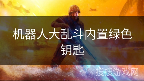 机器人大乱斗内置绿色钥匙 机器人大乱斗内置绿色钥匙