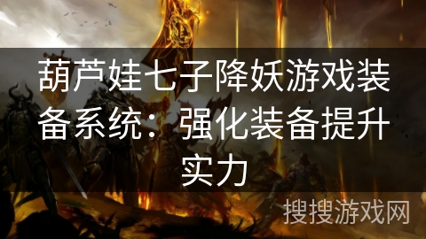 葫芦娃七子降妖游戏装备系统:强化装备提升实力 葫芦娃七子降妖游戏装备系统:强化装备提升实力
