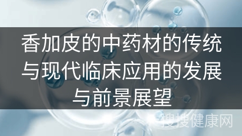 香加皮的中药材的传统与现代临床应用的发展与前景展望