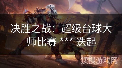 决胜之战:超级台球大师比赛 *** 迭起 决胜之战:超级台球大师比赛 *** 迭起