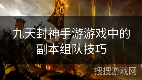 九天封神手游游戏中的副本组队技巧