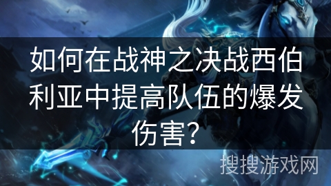 如何在战神之决战西伯利亚中提高队伍的爆发伤害？