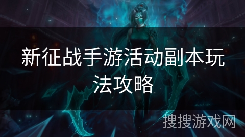 新征战手游活动副本玩法攻略 新征战手游活动副本玩法攻略