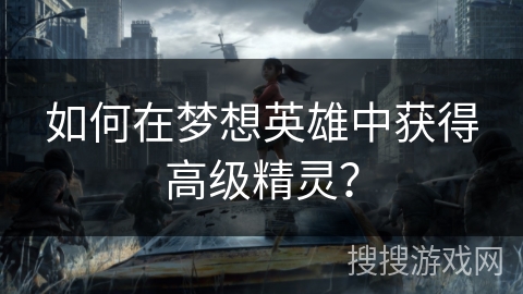 如何在梦想英雄中获得高级精灵？