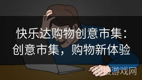 快乐达购物创意市集:创意市集,购物新体验 快乐达购物创意市集:创意市集,购物新体验