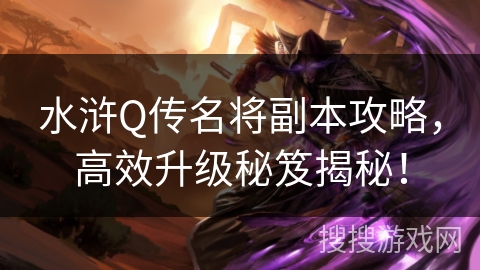 水浒Q传名将副本攻略,高效升级秘笈揭秘! 水浒Q传名将副本攻略,高效升级秘笈揭秘!