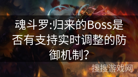 魂斗罗:归来的Boss是否有支持实时调整的防御机制? 魂斗罗:归来的Boss是否有支持实时调整的防御机制?