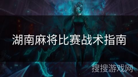 湖南麻将比赛战术指南 湖南麻将比赛战术指南