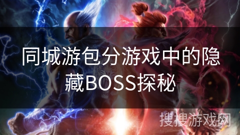 同城游包分游戏中的隐藏BOSS探秘 同城游包分游戏中的隐藏BOSS探秘