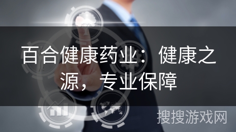 百合健康药业:健康之源,专业保障 百合健康药业:健康之源,专业保障