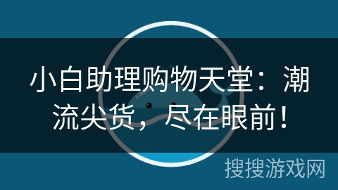 小白助理购物天堂：潮流尖货，尽在眼前！