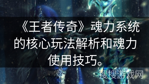 《王者传奇》魂力系统的核心玩法解析和魂力使用技巧。