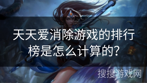 天天爱消除游戏的排行榜是怎么计算的？