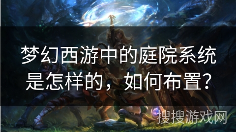 梦幻西游中的庭院系统是怎样的,如何布置?