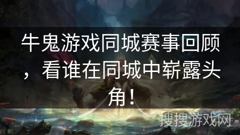 牛鬼游戏同城赛事回顾,看谁在同城中崭露头角! 牛鬼游戏同城赛事回顾,看谁在同城中崭露头角!
