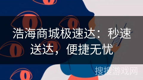 浩海商城极速达:秒速送达,便捷无忧 浩海商城极速达:秒速送达,便捷无忧