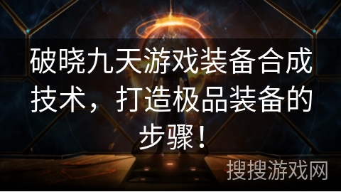 破晓九天游戏装备合成技术,打造极品装备的步骤!