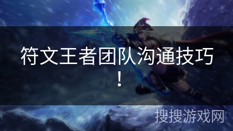 符文王者团队沟通技巧! 符文王者团队沟通技巧!