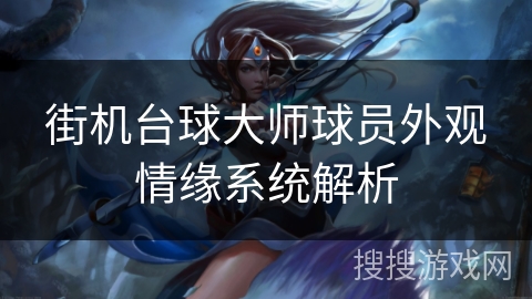 街机台球大师球员外观情缘系统解析 街机台球大师球员外观情缘系统解析