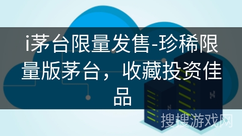 i茅台限量发售-珍稀限量版茅台,收藏投资佳品 i茅台限量发售-珍稀限量版茅台,收藏投资佳品