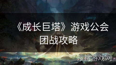 《成长巨塔》游戏公会团战攻略 《成长巨塔》游戏公会团战攻略