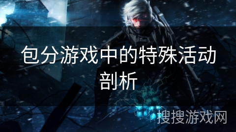 包分游戏中的特殊活动剖析 包分游戏中的特殊活动剖析