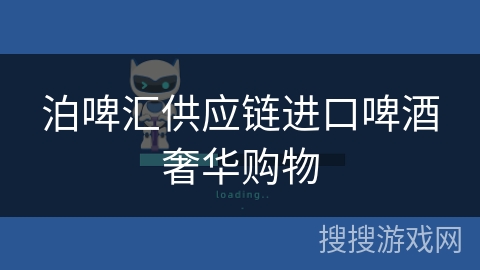 泊啤汇供应链进口啤酒奢华购物 泊啤汇供应链进口啤酒奢华购物