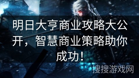 明日大亨商业攻略大公开,智慧商业策略助你成功! 明日大亨商业攻略大公开,智慧商业策略助你成功!
