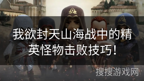 我欲封天山海战中的精英怪物击败技巧!