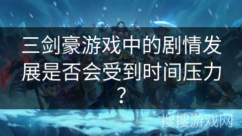 三剑豪游戏中的剧情发展是否会受到时间压力?