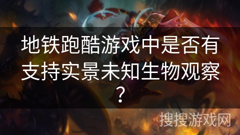 地铁跑酷游戏中是否有支持实景未知生物观察?