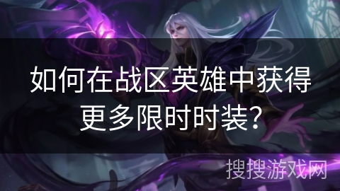 如何在战区英雄中获得更多限时时装？