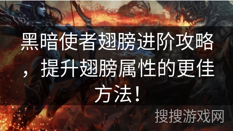 黑暗使者翅膀进阶攻略，提升翅膀属性的更佳方法！