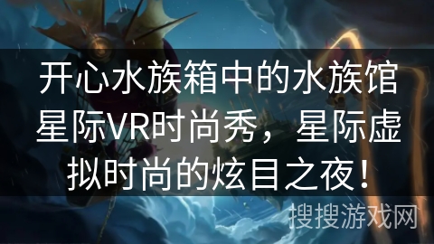 开心水族箱中的水族馆星际VR时尚秀，星际虚拟时尚的炫目之夜！