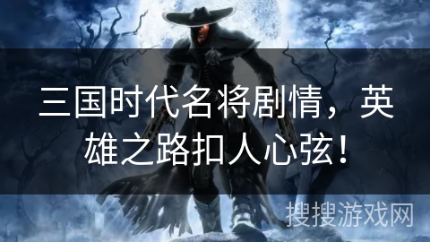 三国时代名将剧情,英雄之路扣人心弦! 三国时代名将剧情,英雄之路扣人心弦!
