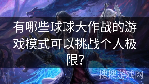 有哪些球球大作战的游戏模式可以挑战个人极限？