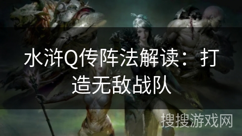 水浒Q传阵法解读:打造无敌战队 水浒Q传阵法解读:打造无敌战队