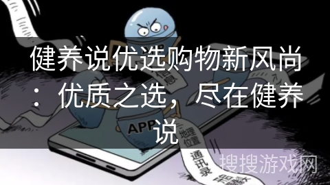 健养说优选购物新风尚:优质之选,尽在健养说 健养说优选购物新风尚:优质之选,尽在健养说