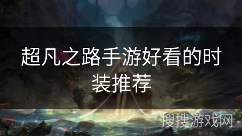 超凡之路手游好看的时装推荐 超凡之路手游好看的时装推荐