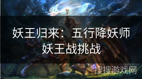 妖王归来:五行降妖师妖王战挑战 妖王归来:五行降妖师妖王战挑战