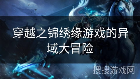 穿越之锦绣缘游戏的异域大冒险 穿越之锦绣缘游戏的异域大冒险