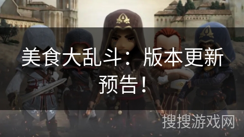 美食大乱斗:版本更新预告! 美食大乱斗:版本更新预告!