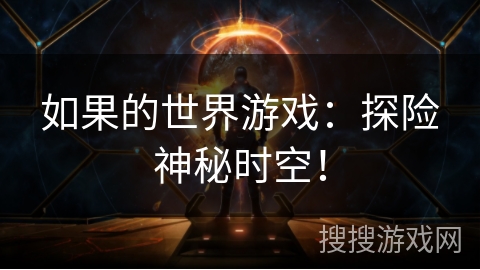 如果的世界游戏:探险神秘时空! 如果的世界游戏:探险神秘时空!